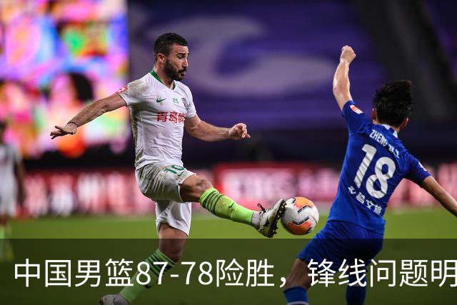 中国男篮87-78险胜，锋线问题明显，四球员状态不佳，廖三宁是最大功臣